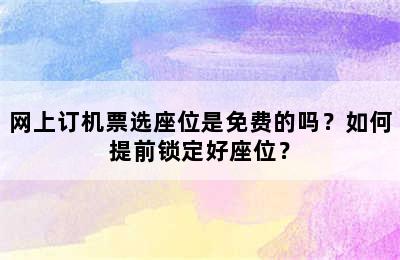 网上订机票选座位是免费的吗？如何提前锁定好座位？