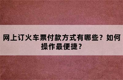 网上订火车票付款方式有哪些？如何操作最便捷？