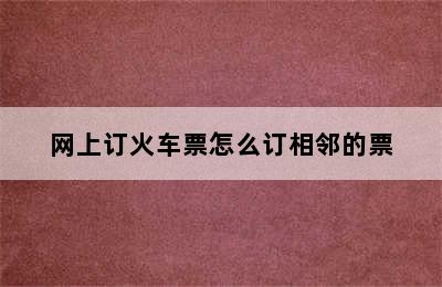 网上订火车票怎么订相邻的票