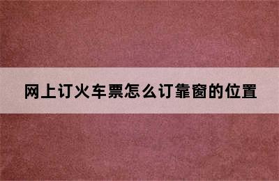 网上订火车票怎么订靠窗的位置