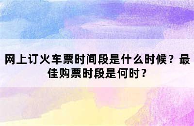 网上订火车票时间段是什么时候？最佳购票时段是何时？