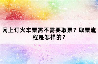 网上订火车票需不需要取票？取票流程是怎样的？