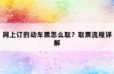 网上订的动车票怎么取？取票流程详解