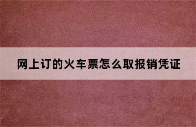 网上订的火车票怎么取报销凭证