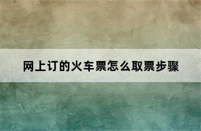 网上订的火车票怎么取票步骤