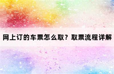 网上订的车票怎么取？取票流程详解