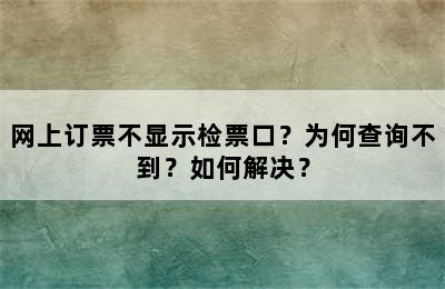 网上订票不显示检票口？为何查询不到？如何解决？