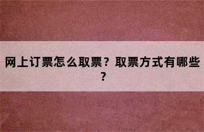 网上订票怎么取票？取票方式有哪些？