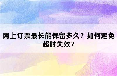 网上订票最长能保留多久？如何避免超时失效？