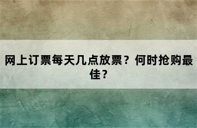 网上订票每天几点放票？何时抢购最佳？