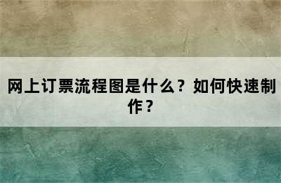 网上订票流程图是什么？如何快速制作？