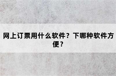 网上订票用什么软件？下哪种软件方便？