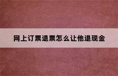 网上订票退票怎么让他退现金