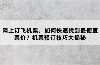 网上订飞机票，如何快速找到最便宜票价？机票预订技巧大揭秘