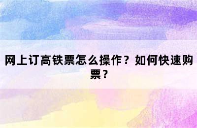 网上订高铁票怎么操作？如何快速购票？