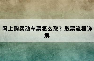 网上购买动车票怎么取？取票流程详解