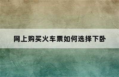 网上购买火车票如何选择下卧