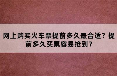 网上购买火车票提前多久最合适？提前多久买票容易抢到？