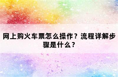 网上购火车票怎么操作？流程详解步骤是什么？