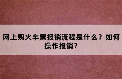 网上购火车票报销流程是什么？如何操作报销？