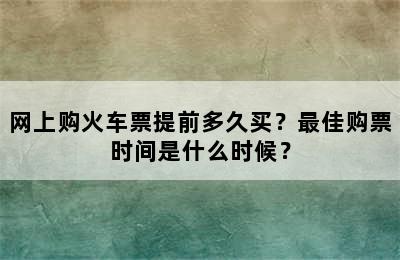 网上购火车票提前多久买？最佳购票时间是什么时候？