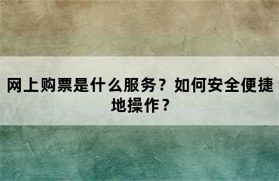 网上购票是什么服务？如何安全便捷地操作？