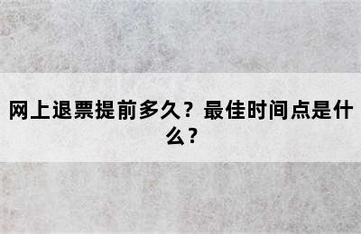 网上退票提前多久？最佳时间点是什么？