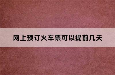 网上预订火车票可以提前几天