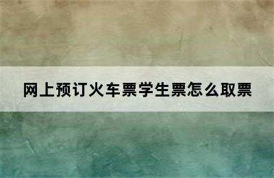 网上预订火车票学生票怎么取票