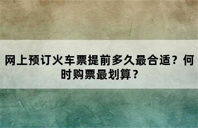 网上预订火车票提前多久最合适？何时购票最划算？