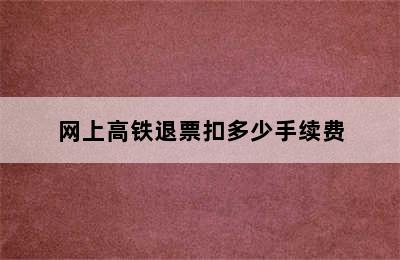 网上高铁退票扣多少手续费