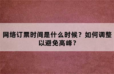 网络订票时间是什么时候？如何调整以避免高峰？