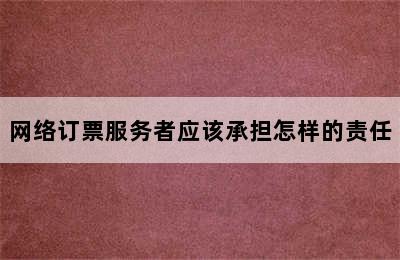 网络订票服务者应该承担怎样的责任