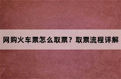 网购火车票怎么取票？取票流程详解