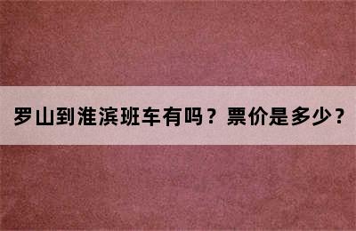 罗山到淮滨班车有吗？票价是多少？