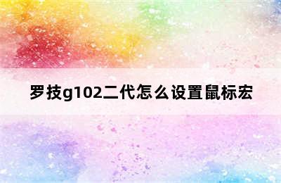 罗技g102二代怎么设置鼠标宏