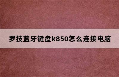 罗技蓝牙键盘k850怎么连接电脑