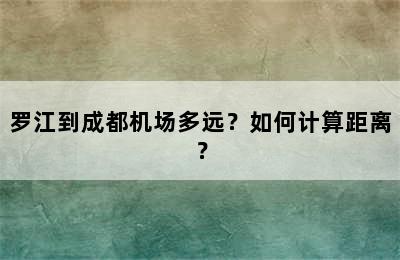 罗江到成都机场多远？如何计算距离？