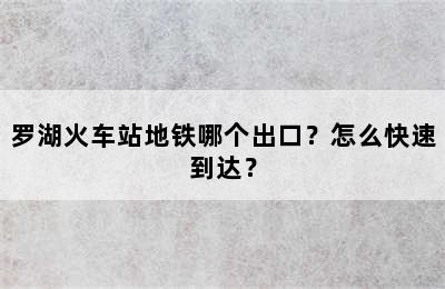 罗湖火车站地铁哪个出口？怎么快速到达？