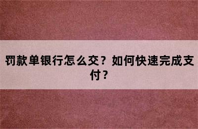 罚款单银行怎么交？如何快速完成支付？