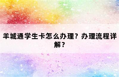 羊城通学生卡怎么办理？办理流程详解？