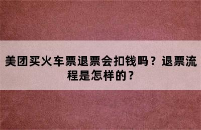 美团买火车票退票会扣钱吗？退票流程是怎样的？