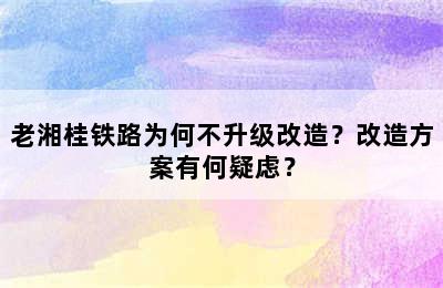 老湘桂铁路为何不升级改造？改造方案有何疑虑？