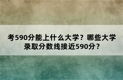 考590分能上什么大学？哪些大学录取分数线接近590分？