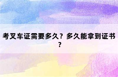 考叉车证需要多久？多久能拿到证书？