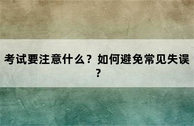 考试要注意什么？如何避免常见失误？