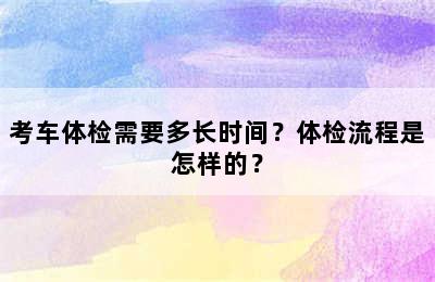 考车体检需要多长时间？体检流程是怎样的？