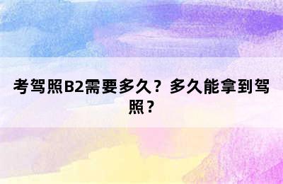 考驾照B2需要多久？多久能拿到驾照？