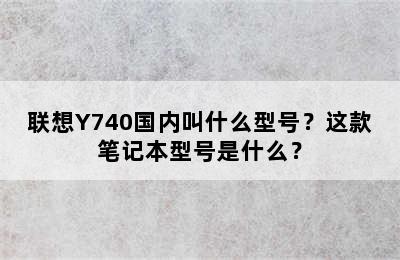 联想Y740国内叫什么型号？这款笔记本型号是什么？