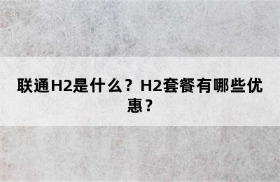 联通H2是什么？H2套餐有哪些优惠？